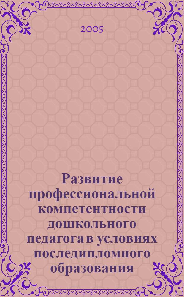 Развитие профессиональной компетентности дошкольного педагога в условиях последипломного образования : автореферат диссертации на соискание ученой степени к.п.н. : специальность 13.00.08