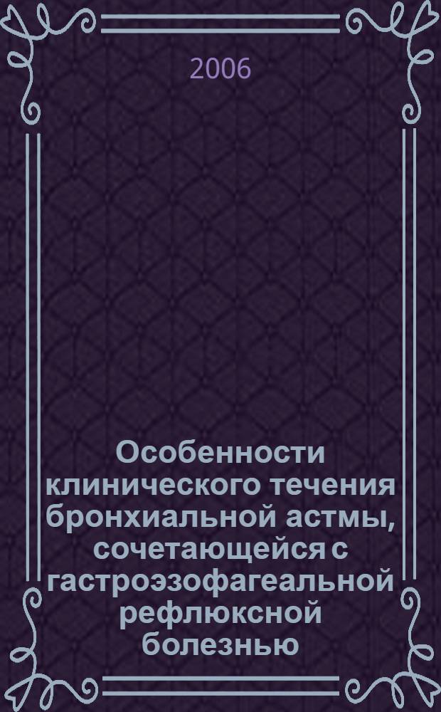 Особенности клинического течения бронхиальной астмы, сочетающейся с гастроэзофагеальной рефлюксной болезнью : автореферат диссертации на соискание ученой степени к.м.н. : специальность 14.00.05