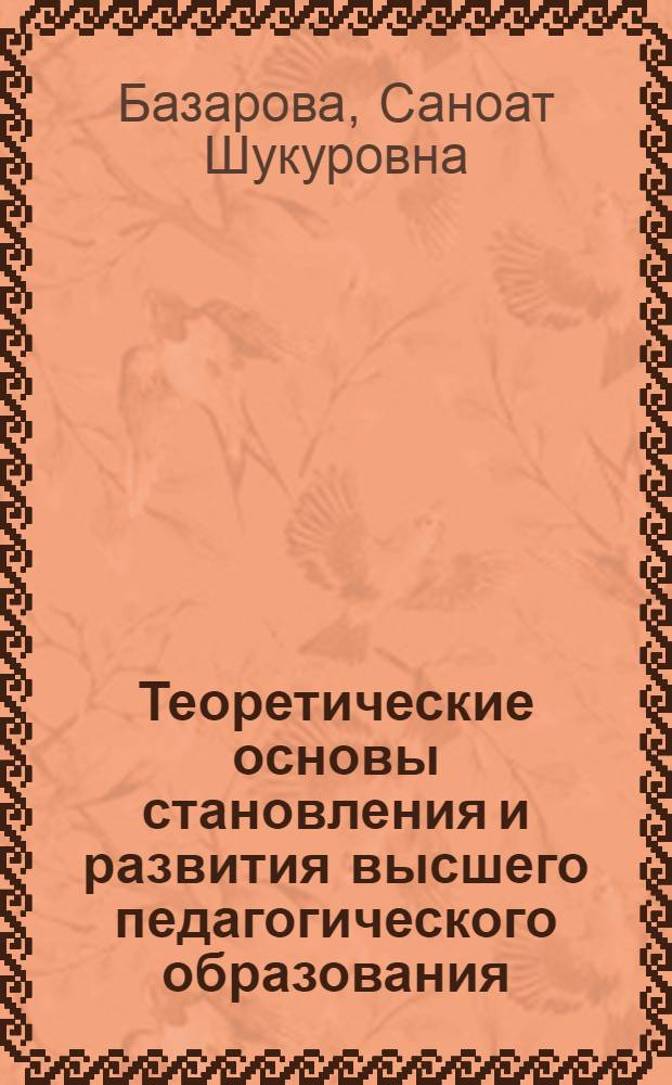 Теоретические основы становления и развития высшего педагогического образования (на материале ВУЗов Республики Таджикистан) : автореферат диссертации на соискание ученой степени д.п.н. : специальность 13.00.01