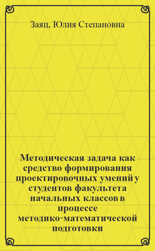 Методическая задача как средство формирования проектировочных умений у студентов факультета начальных классов в процессе методико-математической подготовки : автореферат диссертации на соискание ученой степени к.п.н. : специальность 13.00.02