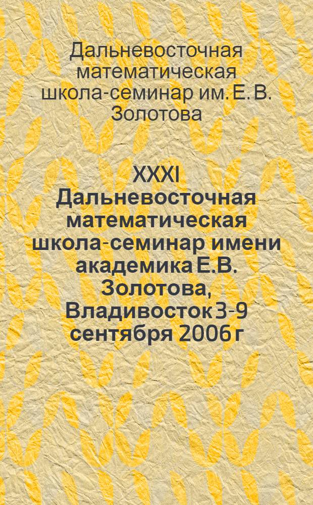XXXI Дальневосточная математическая школа-семинар имени академика Е.В. Золотова, Владивосток 3-9 сентября 2006 г. : тезисы докладов
