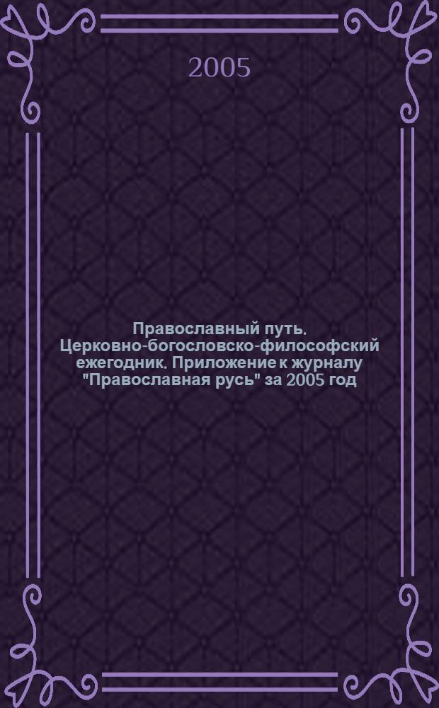 Православный путь. Церковно-богословско-философский ежегодник. Приложение к журналу "Православная русь" за 2005 год