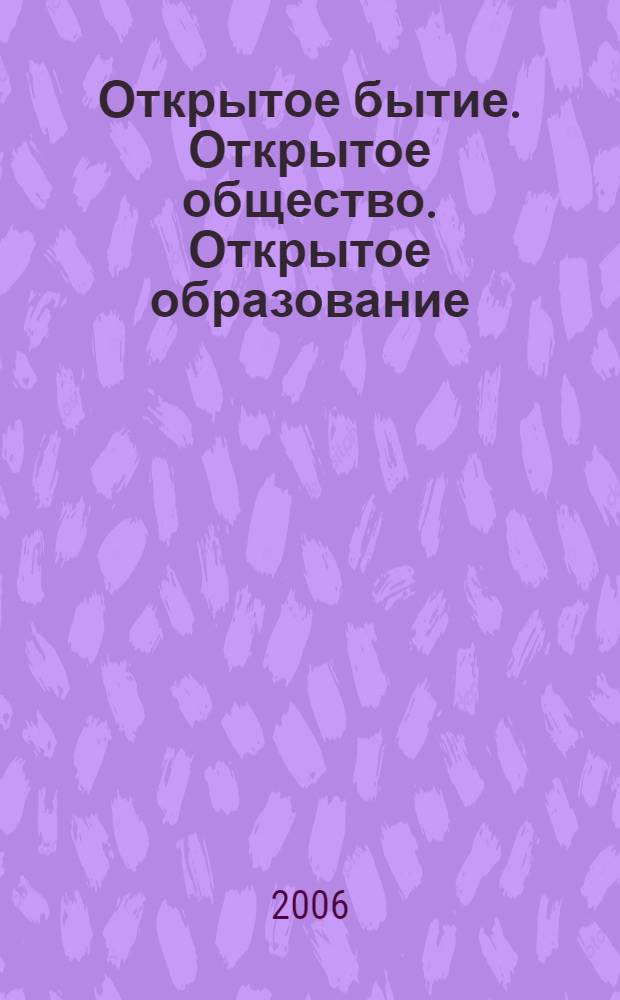 Открытое бытие. Открытое общество. Открытое образование : монография