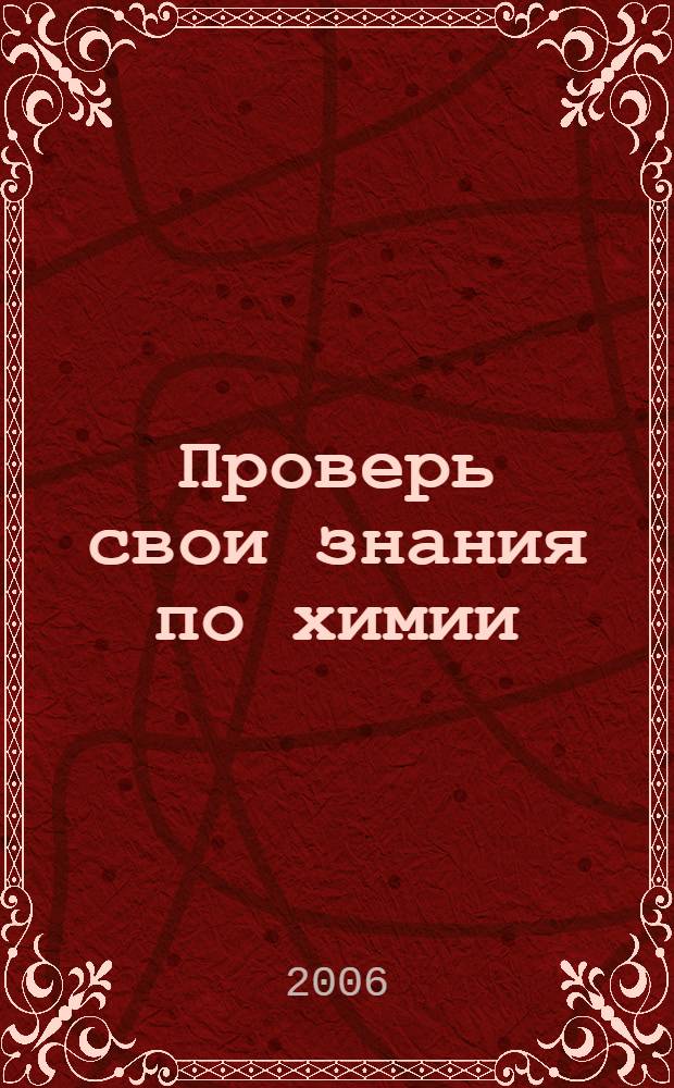 Проверь свои знания по химии : система разноуровневых заданий для выпускников средней шк. профильного уровня обучения : учебное пособие