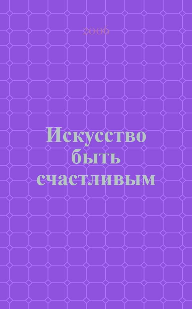 Искусство быть счастливым : рук. для жизни