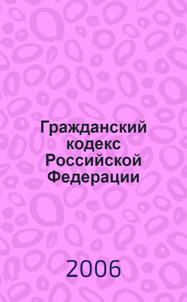 Гражданский кодекс Российской Федерации : текст с изм. и доп. на 1 окт. 2006 г