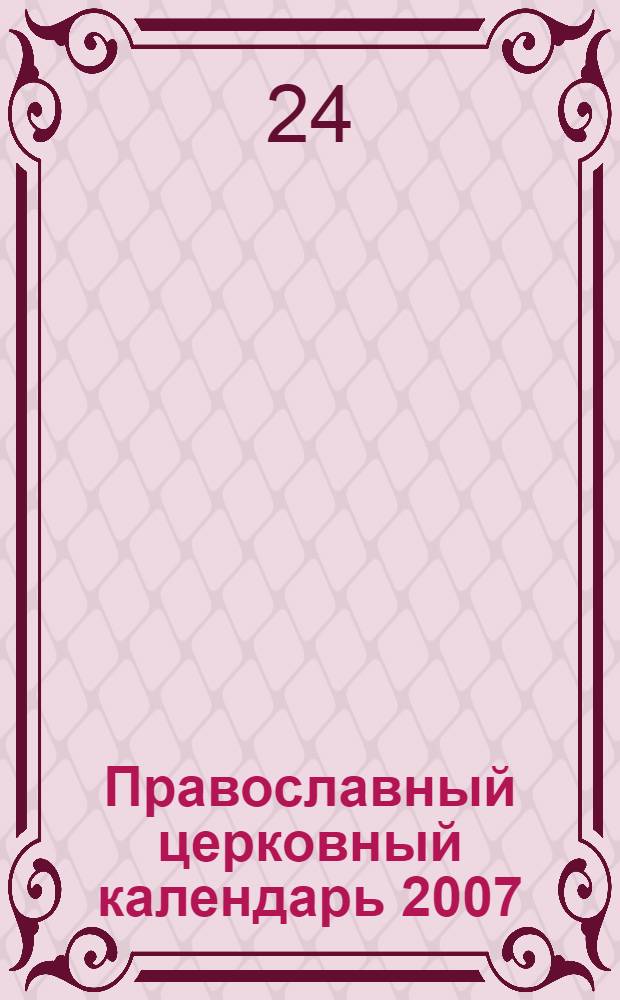Православный церковный календарь 2007: с приложением тропарей, кондаков, величаний и задостойников на каждый день года