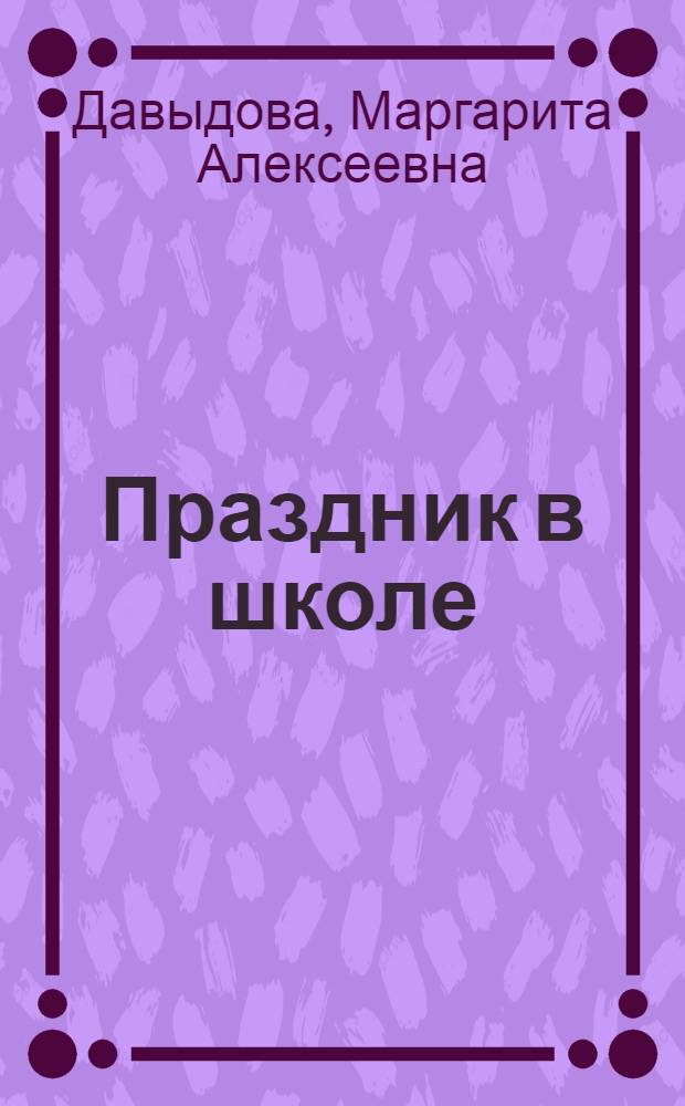 Праздник в школе : сценарии, конкурсы, викторины : для учащихся 1-5 классов