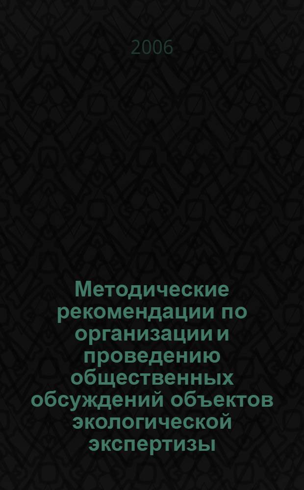 Методические рекомендации по организации и проведению общественных обсуждений объектов экологической экспертизы : Методические рекомендации по организации и проведению общественной экологической экспертизы в Российской Федерации