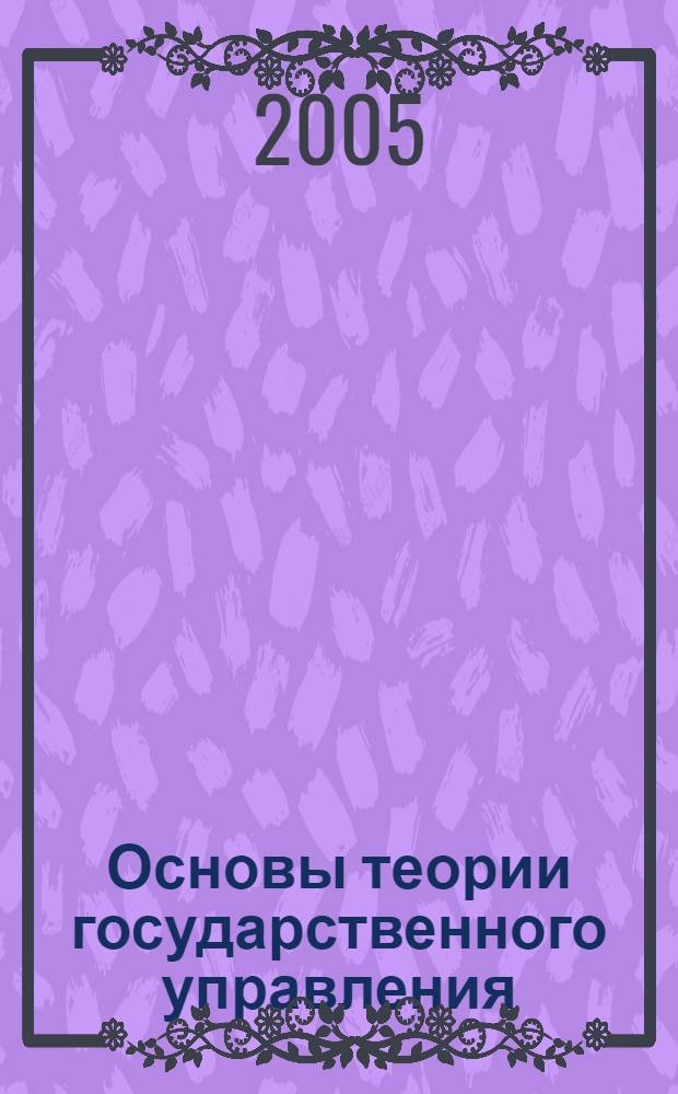 Основы теории государственного управления : учебно-методический комплекс : для студентов, обучающихся по специальности 080504 51 "Государственное и муниципальное управление"