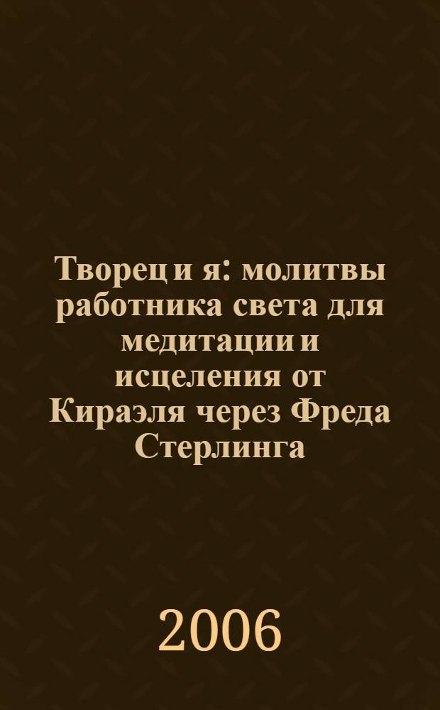 Творец и я : молитвы работника света для медитации и исцеления от Кираэля через Фреда Стерлинга