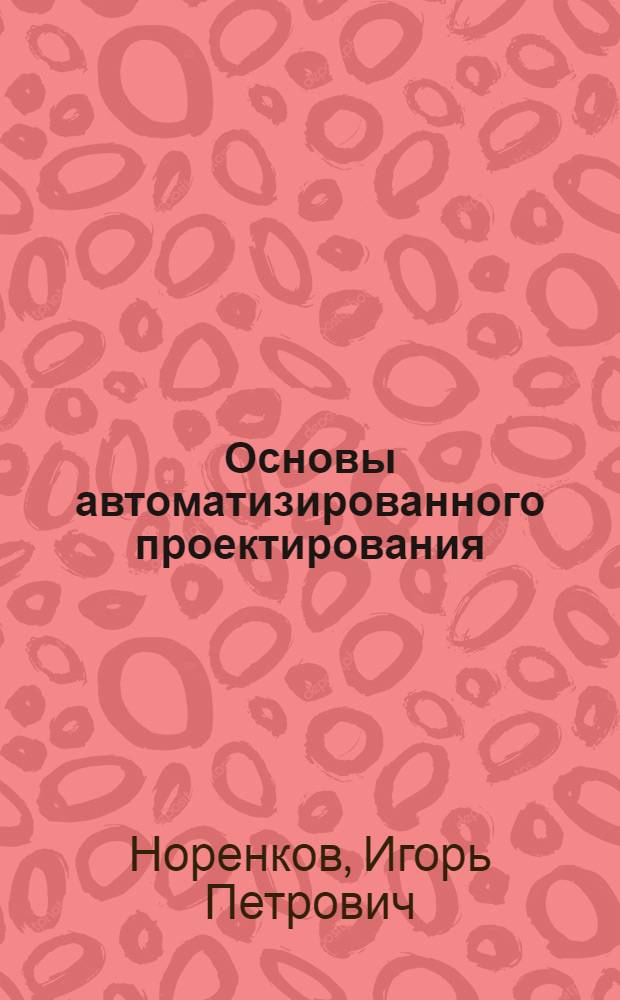 Основы автоматизированного проектирования : учеб. для студентов вузов, обучающихся по направлению подгот. дипломированных специалистов "Информатика и вычислительная техника"