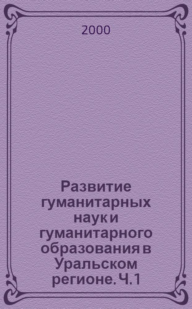 Развитие гуманитарных наук и гуманитарного образования в Уральском регионе. Ч. 1