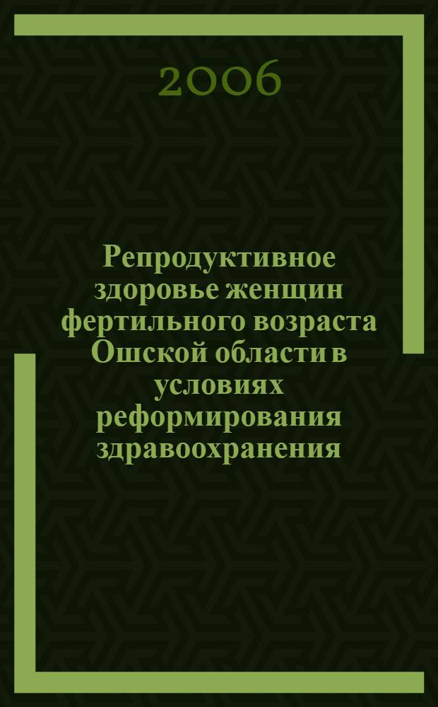 Репродуктивное здоровье женщин фертильного возраста Ошской области в условиях реформирования здравоохранения : автореферат диссертации на соискание ученой степени к.м.н. : специальность 14.00.01; специальность 14.00.33