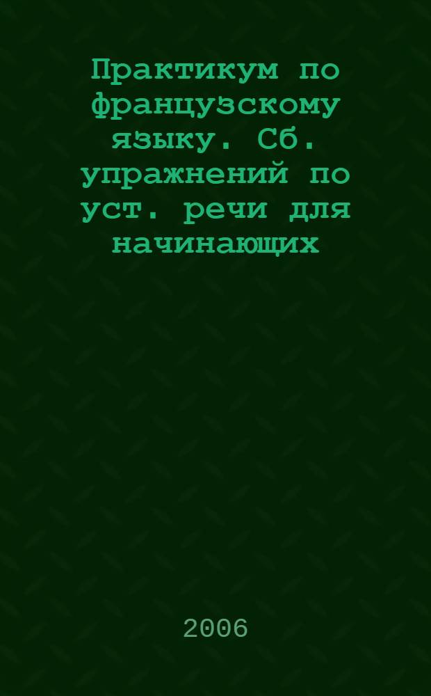 Практикум по французскому языку. Сб. упражнений по уст. речи для начинающих