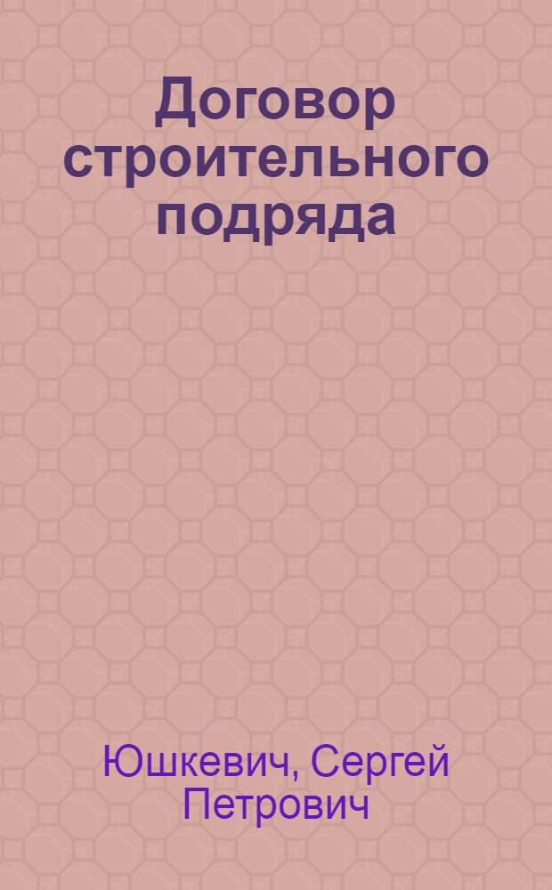 Договор строительного подряда : принятие, сущность, функции, предмет, техническая документация, стоимость, страхование, качество, охрана, ответственность, образцы договоров