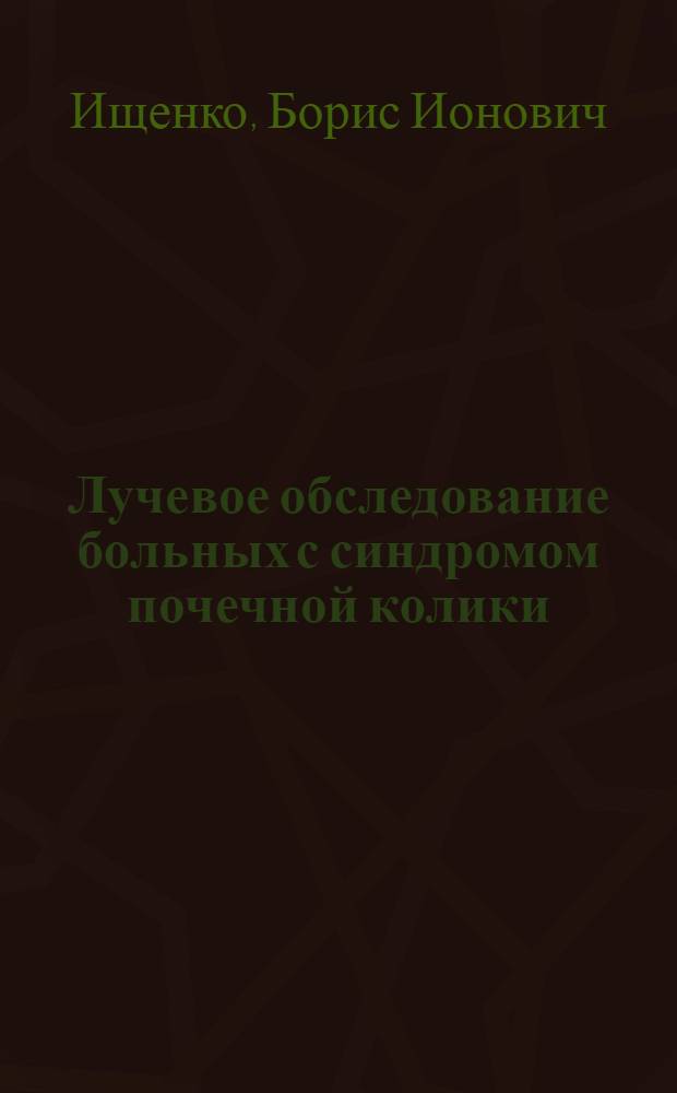 Лучевое обследование больных с синдромом почечной колики : методическое пособие