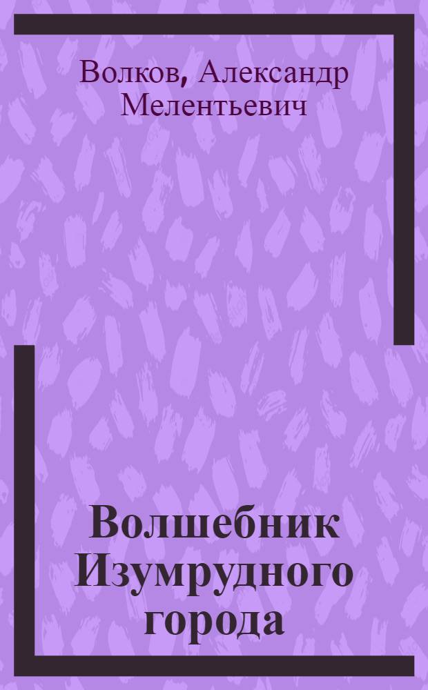 Волшебник Изумрудного города : сказочная повесть : для мл. шк. возраста