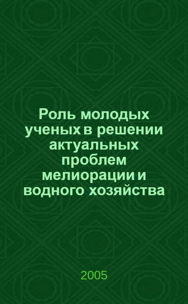 Роль молодых ученых в решении актуальных проблем мелиорации и водного хозяйства : сборник научных трудов : по материалам научно-технической студенческой конференции, посвященной 75-летию основания МГУП
