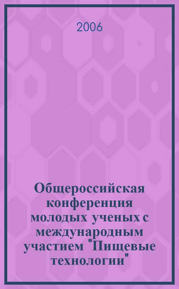 Общероссийская конференция молодых ученых с международным участием "Пищевые технологии", [30 мая 2006 года] : сборник тезисов докладов