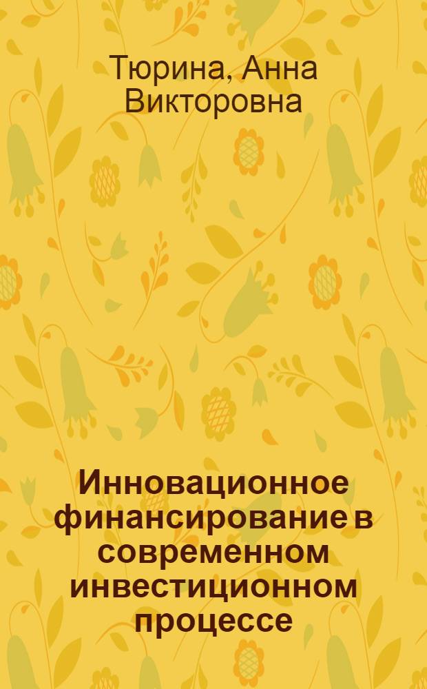 Инновационное финансирование в современном инвестиционном процессе : автореф. дис. на соиск. учен. степ. д-ра экон. наук : специальность 08.00.10 <Финансы, денеж. обращение и кредит>
