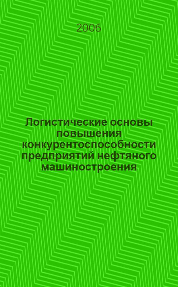 Логистические основы повышения конкурентоспособности предприятий нефтяного машиностроения : автореф. дис. на соиск. учен. степ. канд. экон. наук : специальность 08.00.05 <Экономика и упр. нар. хоз-вом>