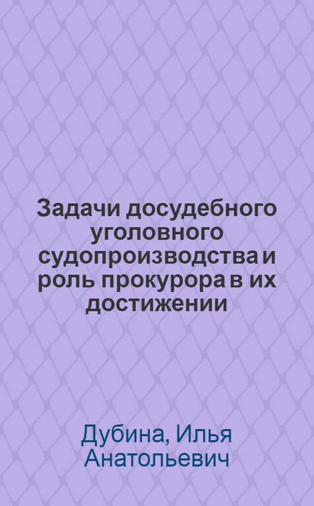 Задачи досудебного уголовного судопроизводства и роль прокурора в их достижении : автореф. дис. на соиск. учен. степ. канд. юрид. наук : специальность 12.00.09 <Уголов. процесс, криминалистика и судеб. экспертиза; оператив.-розыскная деятельность>