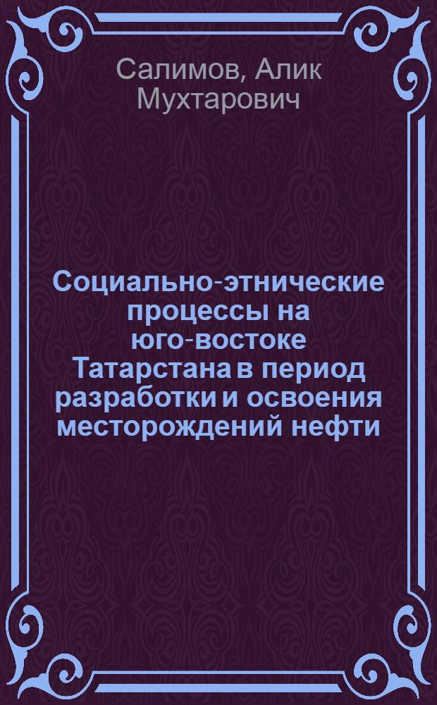 Социально-этнические процессы на юго-востоке Татарстана в период разработки и освоения месторождений нефти (1939-1959-е гг.) : автореферат диссертации на соискание ученой степени к.ист.н. : специальность 07.00.02