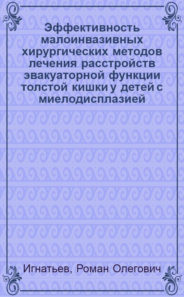 Эффективность малоинвазивных хирургических методов лечения расстройств эвакуаторной функции толстой кишки у детей с миелодисплазией : автореферат диссертации на соискание ученой степени к.м.н. : специальность 14.00.35