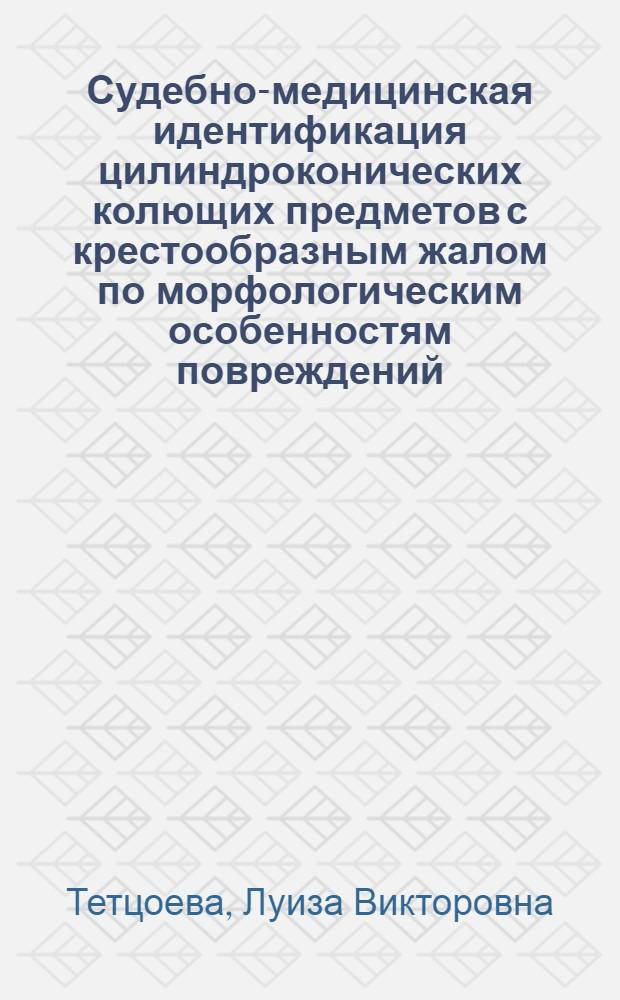Судебно-медицинская идентификация цилиндроконических колющих предметов с крестообразным жалом по морфологическим особенностям повреждений : автореферат диссертации на соискание ученой степени к.м.н. : специальность 14.00.24