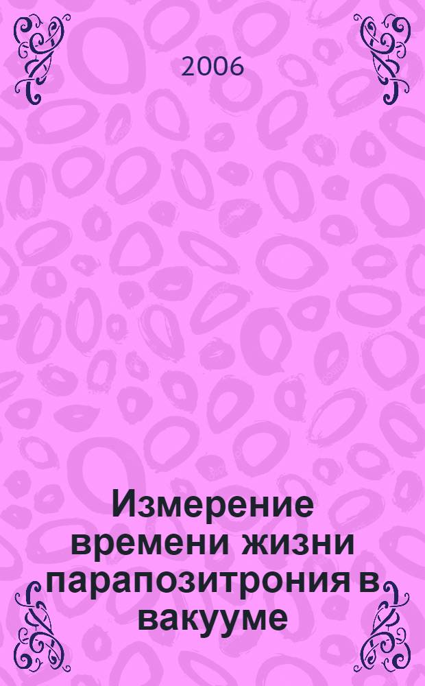 Измерение времени жизни парапозитрония в вакууме : эксперимент PALM (Parapositronium Lifetime Measurement)