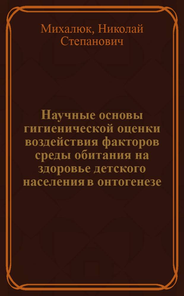 Научные основы гигиенической оценки воздействия факторов среды обитания на здоровье детского населения в онтогенезе : автореферат диссертации на соискание ученой степени д.м.н. : специальность 14.00.07