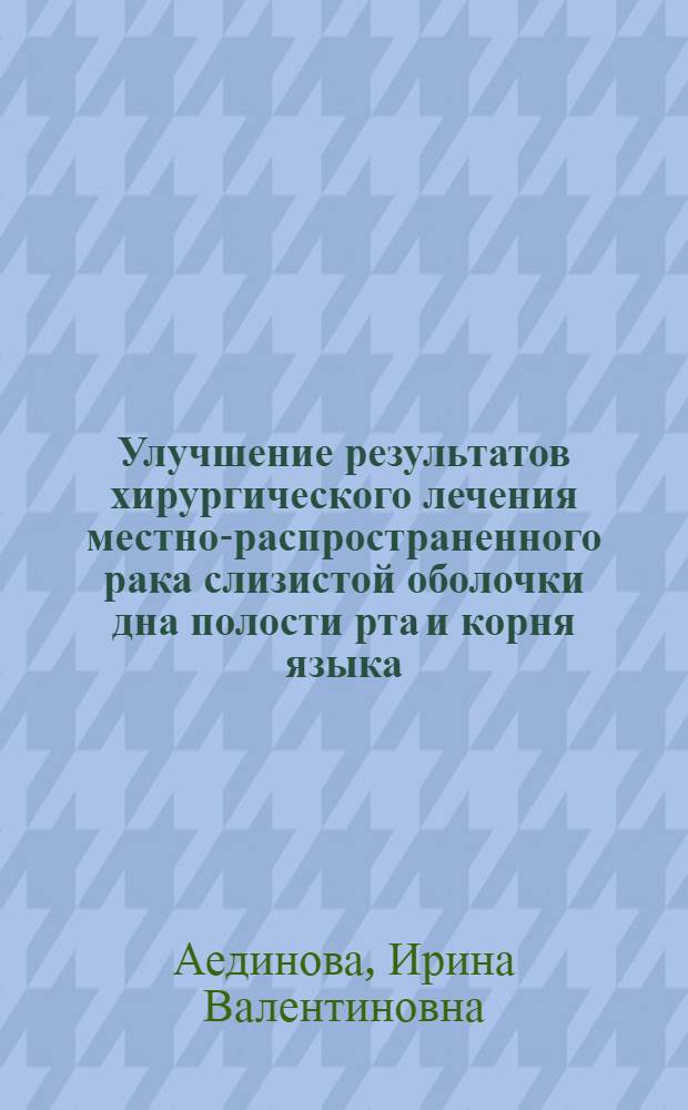 Улучшение результатов хирургического лечения местно-распространенного рака слизистой оболочки дна полости рта и корня языка : автореф. дис. на соиск. учен. степ. канд. мед. наук : специальность 14.00.14 <Онкология>