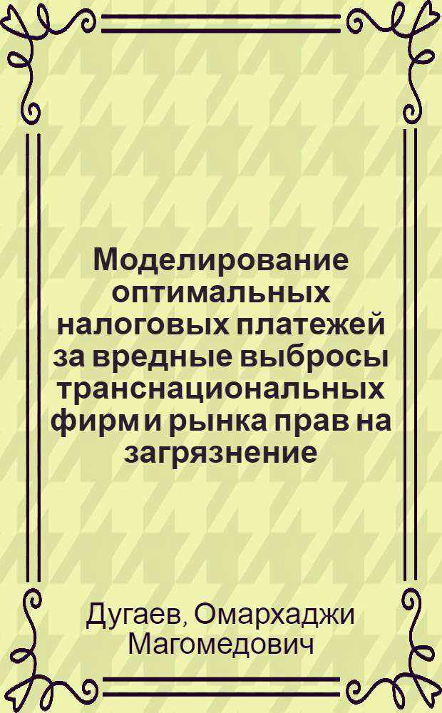 Моделирование оптимальных налоговых платежей за вредные выбросы транснациональных фирм и рынка прав на загрязнение : автореф. дис. на соиск. учен. степ. канд. экон. наук : специальность 08.00.13 <Мат. и инструм. методы экономики>