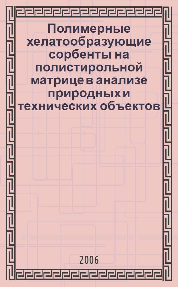 Полимерные хелатообразующие сорбенты на полистирольной матрице в анализе природных и технических объектов : автореф. дис. на соиск. учен. степ. д-ра хим. наук : специальность 02.00.02 <Аналит. химия>