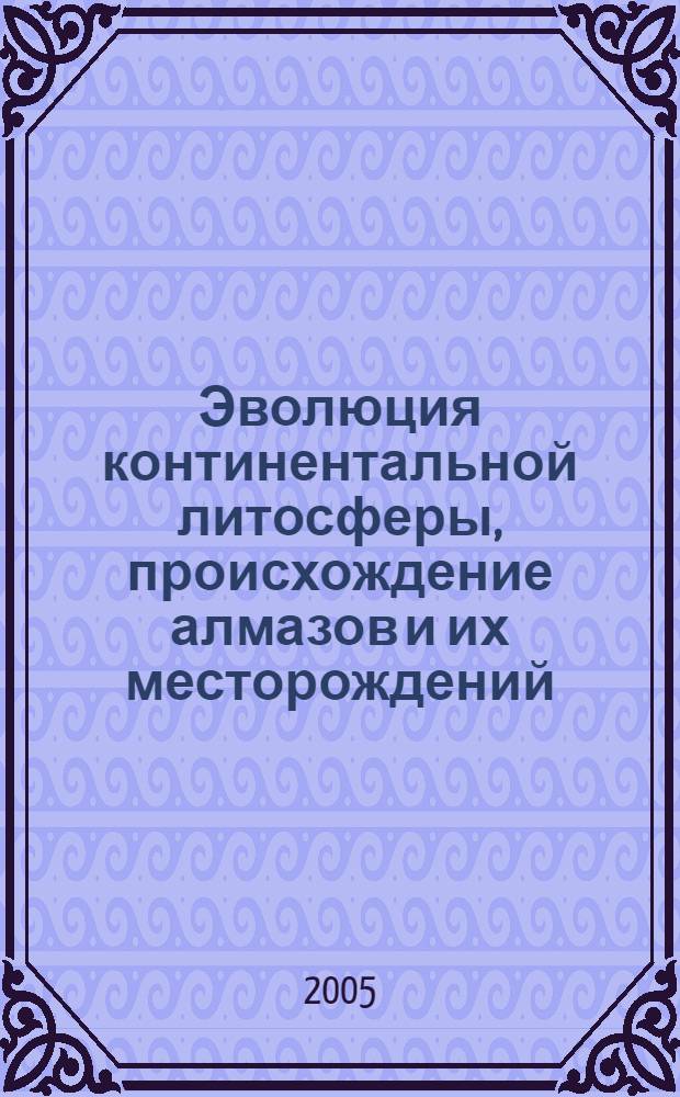 Эволюция континентальной литосферы, происхождение алмазов и их месторождений = Evolution of continental lithosphere, genesis of diamonds and their deposits : сборник статей