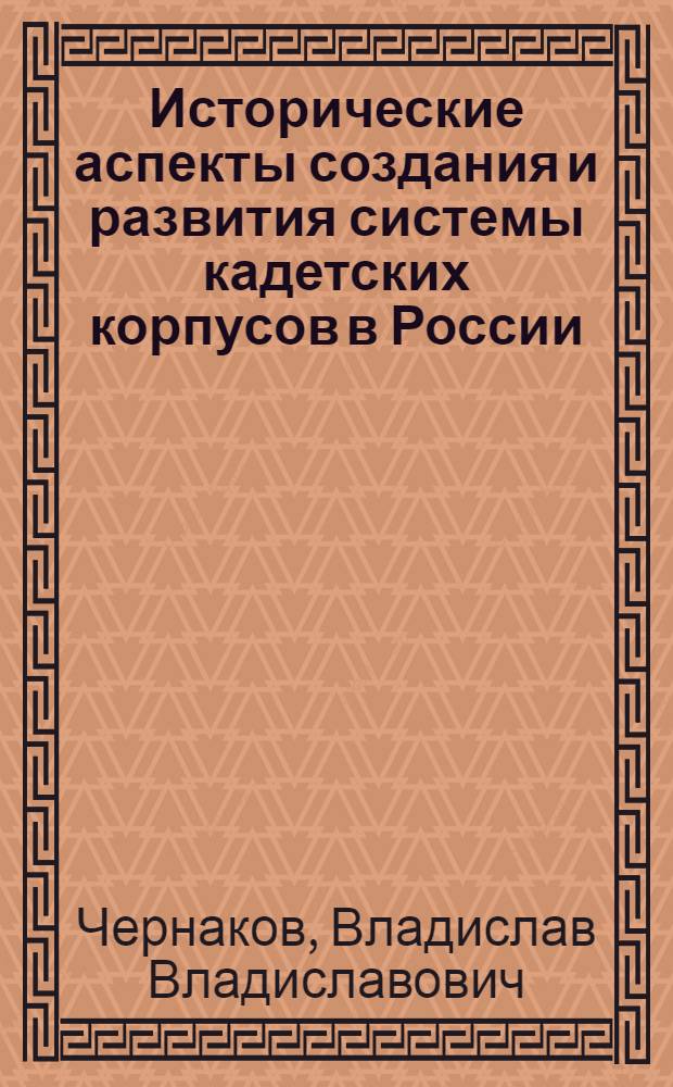 Исторические аспекты создания и развития системы кадетских корпусов в России : автореферат диссертации на соискание ученой степени к.ист.н. : специальность 07.00.02