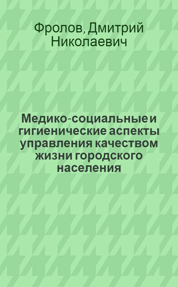 Медико-социальные и гигиенические аспекты управления качеством жизни городского населения : автореферат диссертации на соискание ученой степени к.м.н. : спец. 14.00.33; спец. 14.00.07
