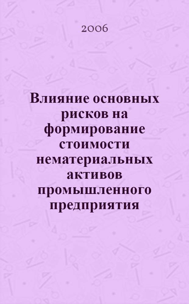 Влияние основных рисков на формирование стоимости нематериальных активов промышленного предприятия : автореф. дис. на соиск. учен. степ. канд. экон. наук : специальность 08.00.10 <Финансы, денеж. обращение и кредит>