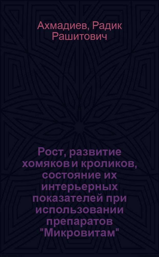 Рост, развитие хомяков и кроликов, состояние их интерьерных показателей при использовании препаратов "Микровитам", "Феран" и цеолитов в комплексе с пробиотиком "Лактобифид" : автореферат диссертации на соискание ученой степени к.с.-х.н. : специальность 06.02.04