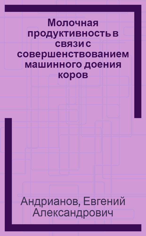 Молочная продуктивность в связи с совершенствованием машинного доения коров : автореферат диссертации на соискание ученой степени к.с.-х.н. : специальность 06.02.04 : специальность 05.20.01