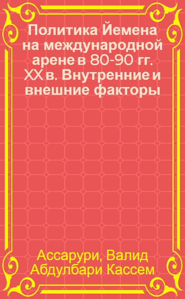Политика Йемена на международной арене в 80-90 гг. XX в. Внутренние и внешние факторы : автореферат диссертации на соискание ученой степени к.ист.н. : специальность 07.00.15