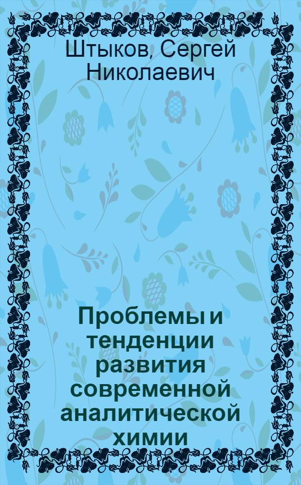 Проблемы и тенденции развития современной аналитической химии : учебное пособие для студентов химического факультета, обучающихся по специальности 011000 - "Химия", и слушателей ИДПО направления "Химия"