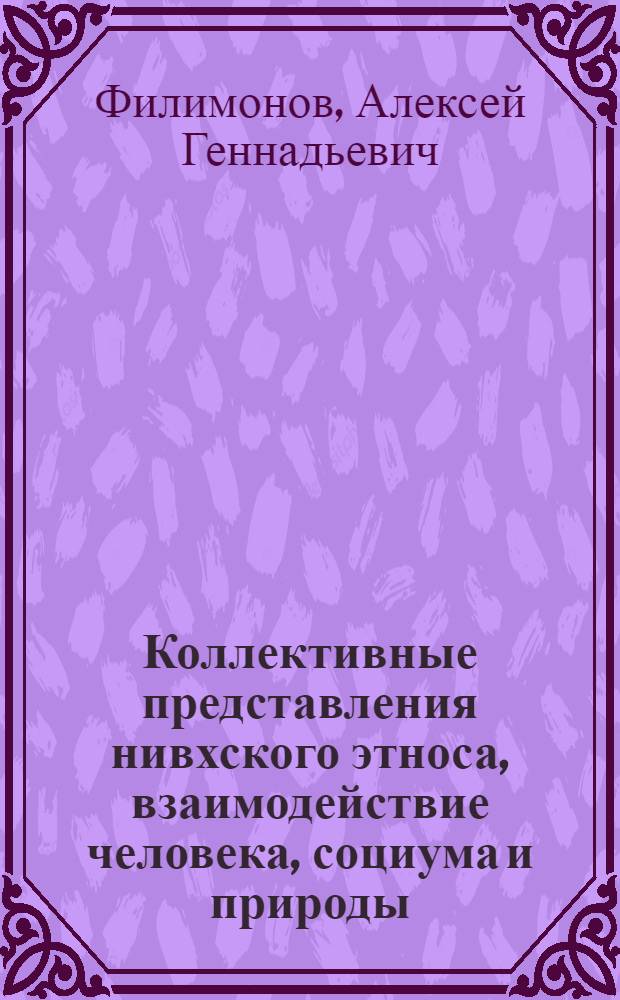 Коллективные представления нивхского этноса, взаимодействие человека, социума и природы : автореферат диссертации на соискание ученой степени к.ист.н. : специальность 07.00.07
