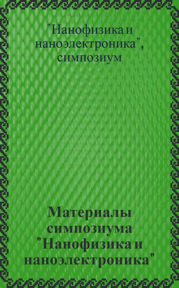 Материалы симпозиума "Нанофизика и наноэлектроника" = Proceedings of symposium "Nanophysics and nanoelectronics" : Нижний Новгород, 25-29 марта 2005 г., ИФМ РАН