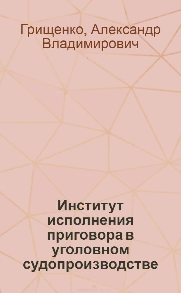 Институт исполнения приговора в уголовном судопроизводстве : автореф. дис. на соиск. учен. степ. канд. юрид. наук : специальность 12.00.09 <Уголов. процесс, криминалистика и судеб. экспертиза; оператив.-розыскная деятельность>