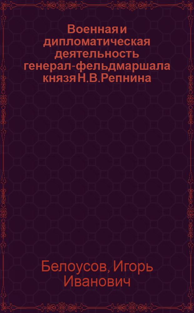 Военная и дипломатическая деятельность генерал-фельдмаршала князя Н.В.Репнина : автореферат диссертации на соискание ученой степени к.ист.н. : специальность 07.00.02