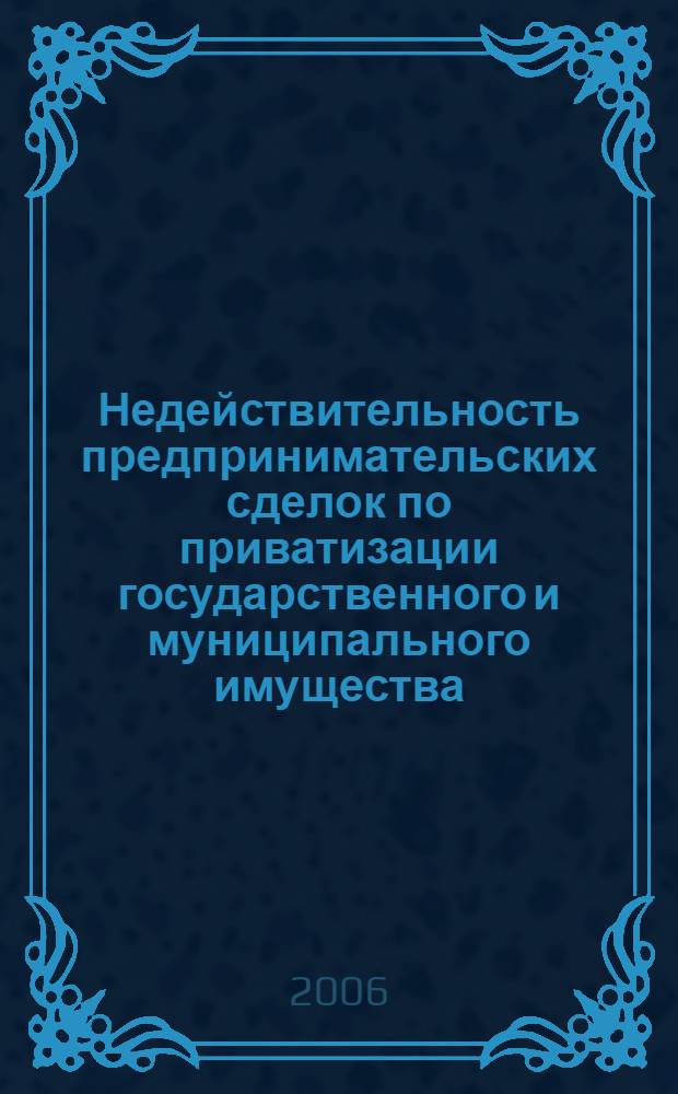 Недействительность предпринимательских сделок по приватизации государственного и муниципального имущества : автореф. дис. на соиск. учен. степ. канд. юрид. наук : специальность 12.00.03 <Гражд. право; предпринимат. право; семейн. право; междунар. част. право>