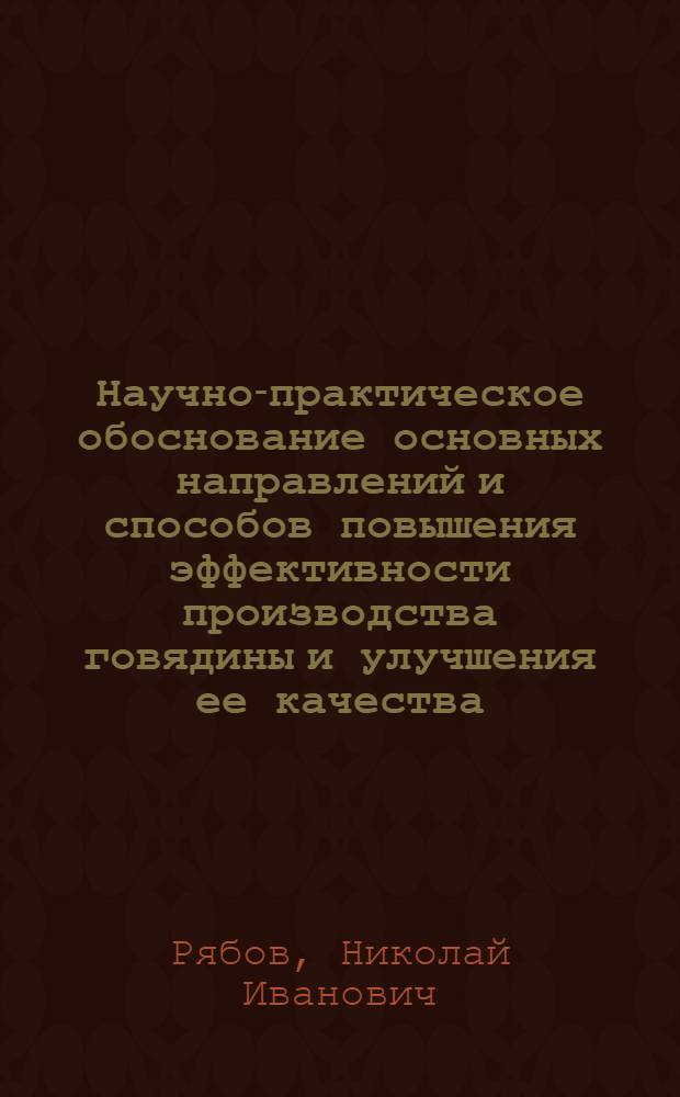 Научно-практическое обоснование основных направлений и способов повышения эффективности производства говядины и улучшения ее качества : автореф. дис. на соиск. учен. степ. д-ра с.-х. наук : специальность 06.02.04 <Част. зоотехния, технология пр-ва продуктов животноводства> : специальность 06.02.02 <Кормление с.-х. животных и технология кормов>