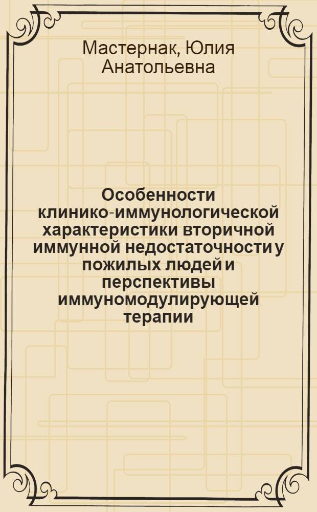 Особенности клинико-иммунологической характеристики вторичной иммунной недостаточности у пожилых людей и перспективы иммуномодулирующей терапии : автореферат диссертации на соискание ученой степени к.м.н. : специальность 14.00.36